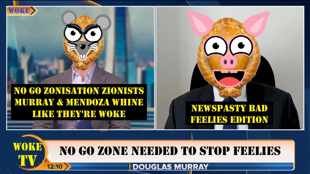 No Go Zonisation Zionists Murray & Mendoza Whine Like They’re Woke – NEWSPASTY Bad Feelies Edition